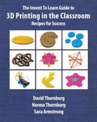 The Invent to Learn guide to 3D printing in the classroom : recipes for success
