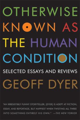 Otherwise known as the human condition : selected essays and reviews, 1989-2010