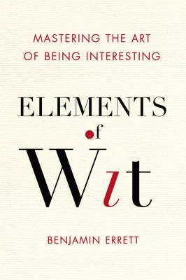 Elements of wit : mastering the art of being interesting