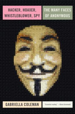 Hacker, hoaxer, whistleblower, spy : the many faces of Anonymous