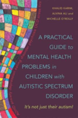 A practical guide to mental health problems in children with autistic spectrum disorder : it's not just their autism!