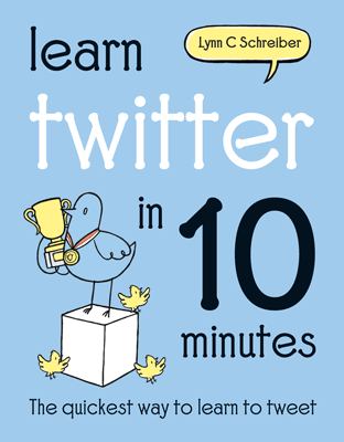 Learn twitter in 10 minutes : the quickest way to learn to tweet