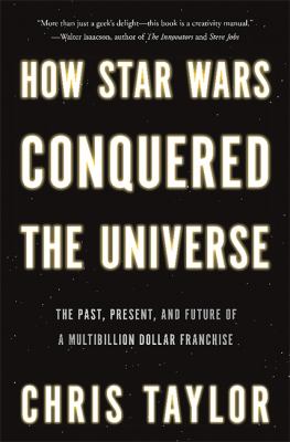 How Star Wars conquered the universe : the past, present, and future of a multibillion dollar franchise