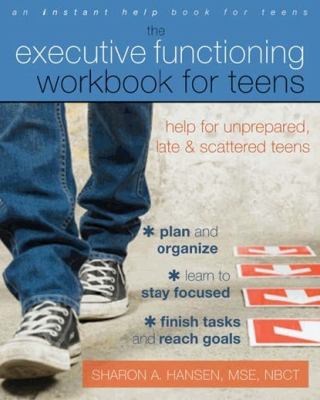 The executive functioning workbook for teens : help for unprepared, late, and scattered teens
