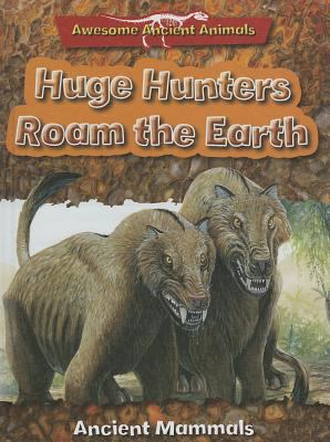 Huge hunters roam the Earth : ancient mammals