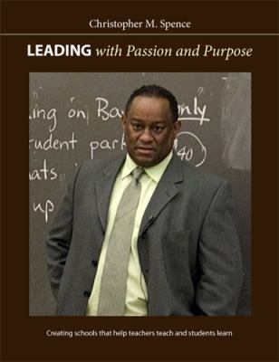 Leading with passion and purpose : creating schools that help teachers teach and students learn