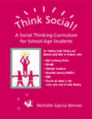 Think social! : a social thinking curriculum for school-age students : for teaching social thinking and related social skills to students with high functioning autism, Asperger Syndrome, PDD-NOS, ADHD, Nonverbal Learning Disability and for all others in the murky gray area of social thinking