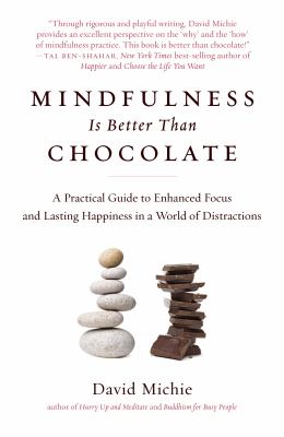Mindfulness is better than chocolate : a practical guide to enhanced focus and lasting happiness in a world of distractions