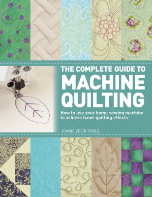 The complete guide to machine quilting : how to use your home sewing machine to achieve hand-quilting effects