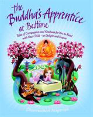 The Buddha's apprentice at bedtime : tales of compassion and kindness for you to read with your child, to delight and inspire