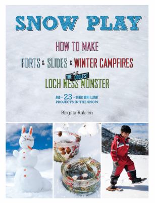 Snow play : how to make forts & slides & winter campfires ; plus the coolest Loch Ness monster, and 23 other brilliant projects in the snow