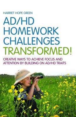 AD/HD homework challenges transformed! : creative ways to achieve focus and attention by building on ad/hd traits