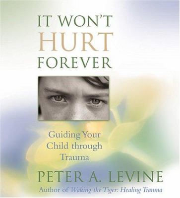 It won't hurt forever : [guiding your child through trauma]
