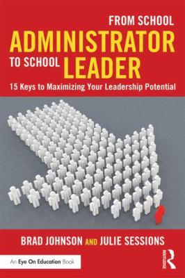 From school administrator to school leader : 15 keys to maximizing your leadership potential