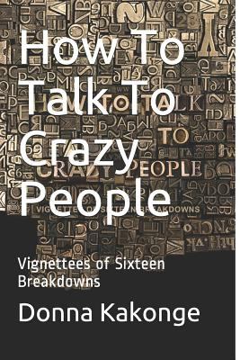 How to talk to crazy people : vignettes of sixteen breakdowns