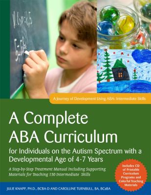 A complete ABA curriculum for individuals on the autism spectrum with a developmental age of 4-7 years : a step-by-step treatment manual including supporting materials for teaching 150 intermediate skills