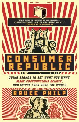 Consumer republic : using brands to get what you want, make corporations behave, and maybe even save the world
