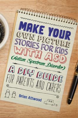 Make your own picture stories for kids with ASD (Autism Spectrum Disorder) : a DIY guide for parents and carers