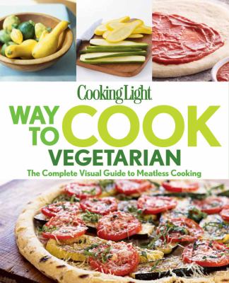 Cooking light. : [the complete visual guide to meatless cooking]. Way to cook vegetarian :