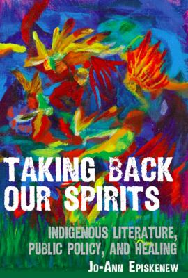 Taking back our spirits : Indigenous literature, public policy, and healing