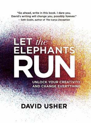 Let the elephants run : unlock your creativity and change everything