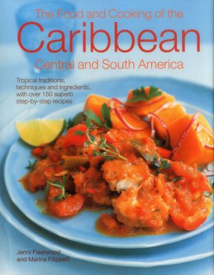 The food and cooking of the Caribbean, Central and South America : tropical traditions, techniques and ingredients, with over 150 superb step-by-step recipes