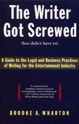 The writer got screwed (but didn't have to) : a guide to the legal and business practices of writing for the entertainment industry