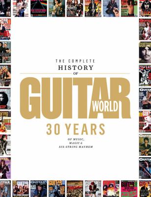 The complete history of Guitar world : 30 years of music, magic and six-string mayhem
