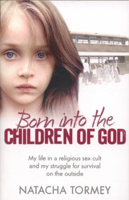 Born into the Children of God : my life in a religious sex cult and my struggle for survival on the outside