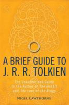 A brief guide to J.R.R. Tolkien : the unauthorized guide to the author of The Hobbit and The Lord of the Rings