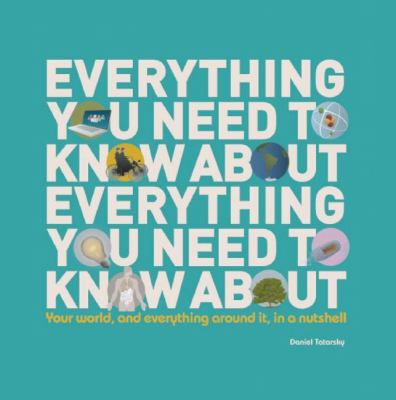 Everything you need to know about everything you need to know about : your world, and everything around it, in a nutshell