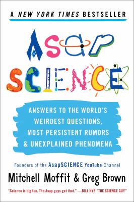 AsapSCIENCE : answers to the world's weirdest questions, most persistent rumors, and unexplained phenomena
