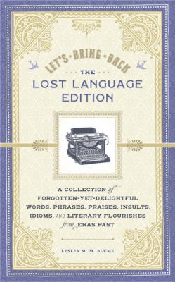 Let's bring back : the lost language edition : a collection of forgotten-yet-delightful words, phrases, praises, insults, idioms, and literary flourishes from eras past