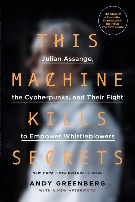 This machine kills secrets : Julian Assange, the cypherpunks, and their fight to empower whistleblowers
