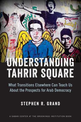 Understanding Tahrir Square : what transitions elsewhere can teach us about the prospects for Arab democracy