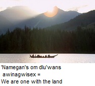 'Namegan's om dlu'wans awinagwisex = We are one with the land