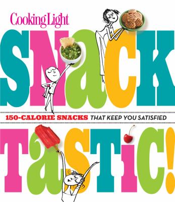 Cooking light snacktastic! : 150-calorie snacks that keep you satisfied