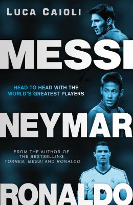 Messi, Neymar, Ronaldo : head to head with the world's greatest players