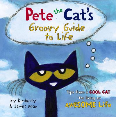 Pete the cat's groovy guide to life : tips form a cool cat for living an awesome life