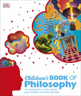 Children's book of philosophy : an introduction to the world's great thinkers and their big ideas