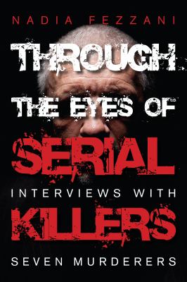 Through the eyes of serial killers : interviews with seven murderers