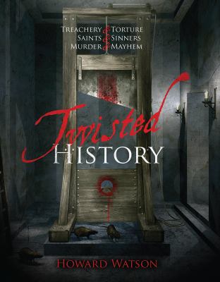 Twisted History : 32 True Stories of Torture, Traitors, Sadists, and Psychos... Plus the Most Celebrated Saints in History