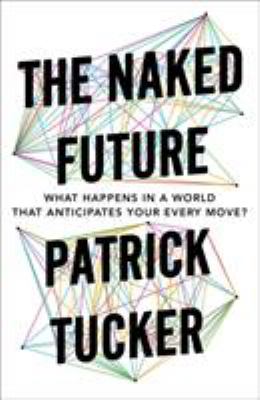 Naked future : what happens in a world that anticipates your every move?