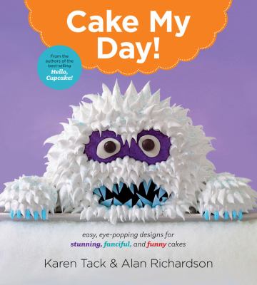 Cake my day! : eye-popping designs for simple, stunning, fanciful, and funny cakes