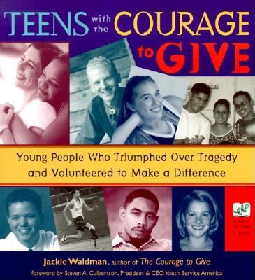 Teens with the courage to give : young people who triumphed over tragedy and volunteered to make a difference