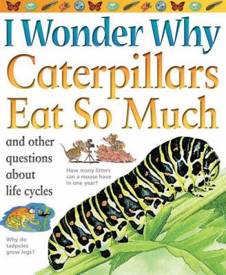 I wonder why caterpillars eat so much and other questions about life cycles