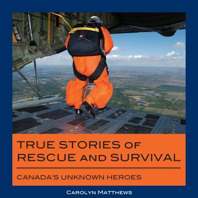 True stories of rescue and survival : Canada's unknown heroes