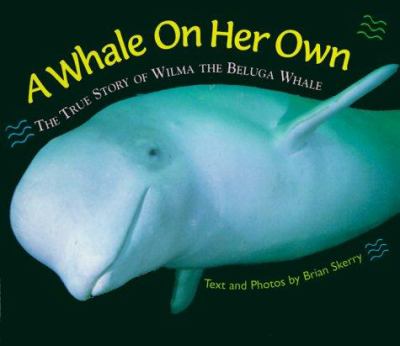 A whale on her own : the true story of Wilma the beluga whale