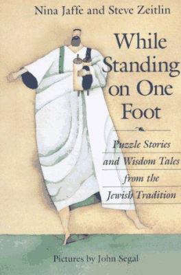 While standing on one foot : puzzle stories and wisdom tales from the Jewish tradition