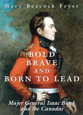 Bold, brave, and born to lead : Major General Isaac Brock and the Canadas